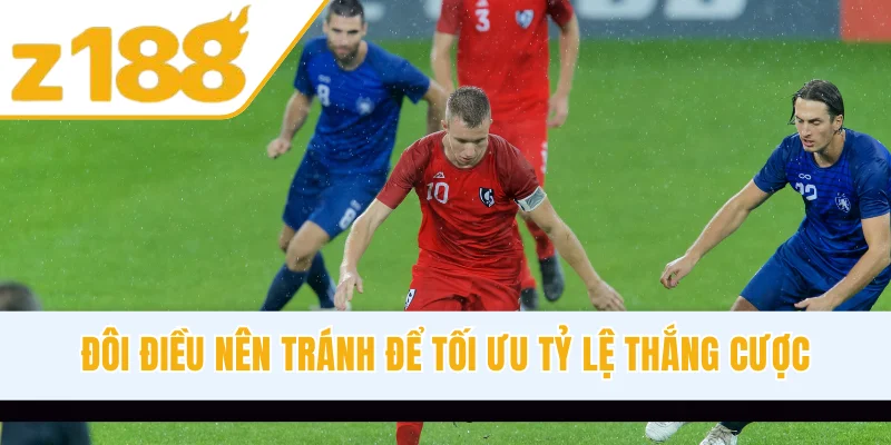 Đôi điều nên tránh để tối ưu tỷ lệ thắng cược