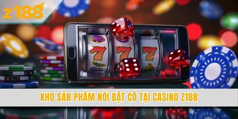 Kho sản phẩm nổi bật có tại casino Z188